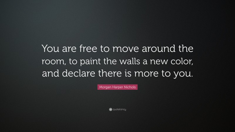 Morgan Harper Nichols Quote: “You are free to move around the room, to paint the walls a new color, and declare there is more to you.”