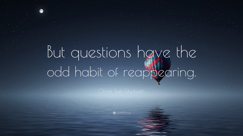 Omar Saif Ghobash Quote: “But questions have the odd habit of reappearing.”