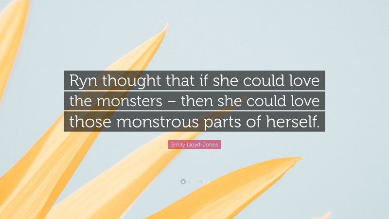 Emily Lloyd-Jones Quote: “Ryn thought that if she could love the monsters – then she could love those monstrous parts of herself.”