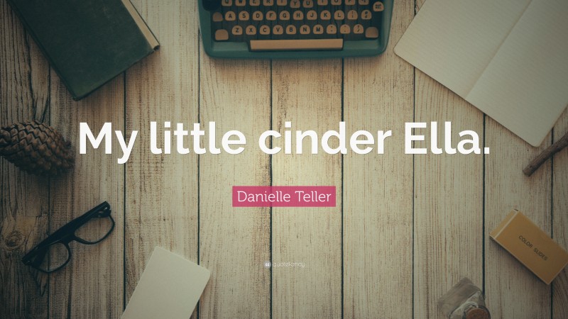 Danielle Teller Quote: “My little cinder Ella.”