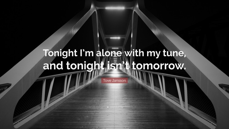 Tove Jansson Quote: “Tonight I’m alone with my tune, and tonight isn’t tomorrow.”