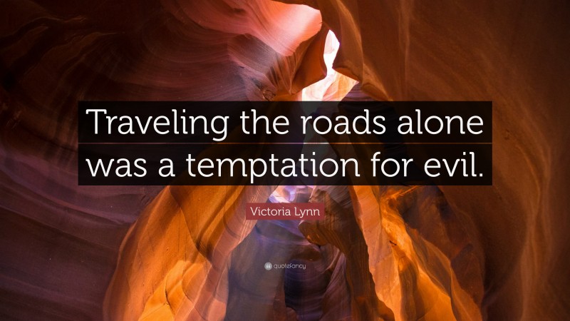 Victoria Lynn Quote: “Traveling the roads alone was a temptation for evil.”