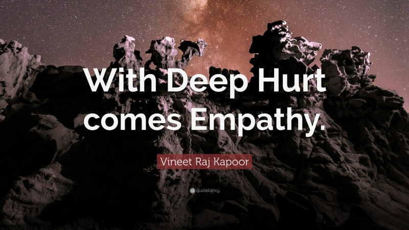 Vineet Raj Kapoor Quote: “With Deep Hurt comes Empathy.”