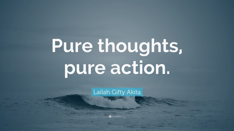 Lailah Gifty Akita Quote: “Pure thoughts, pure action.”