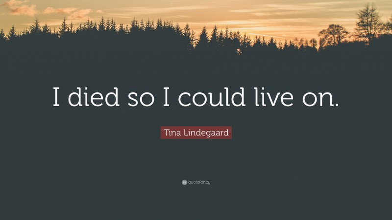 Tina Lindegaard Quote: “I died so I could live on.”