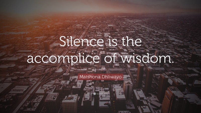 Matshona Dhliwayo Quote: “Silence is the accomplice of wisdom.”