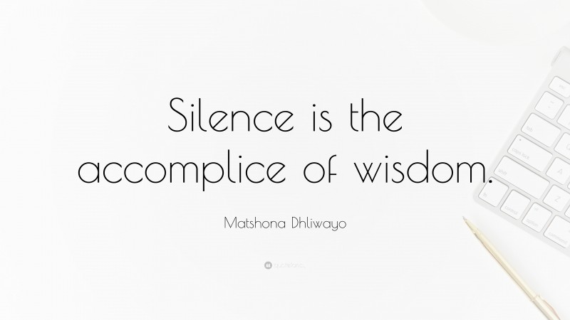 Matshona Dhliwayo Quote: “Silence is the accomplice of wisdom.”