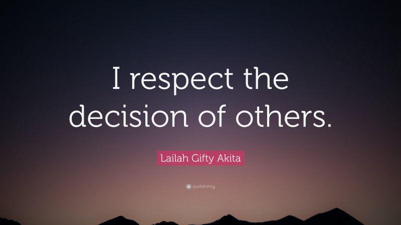 Lailah Gifty Akita Quote: “I respect the decision of others.”