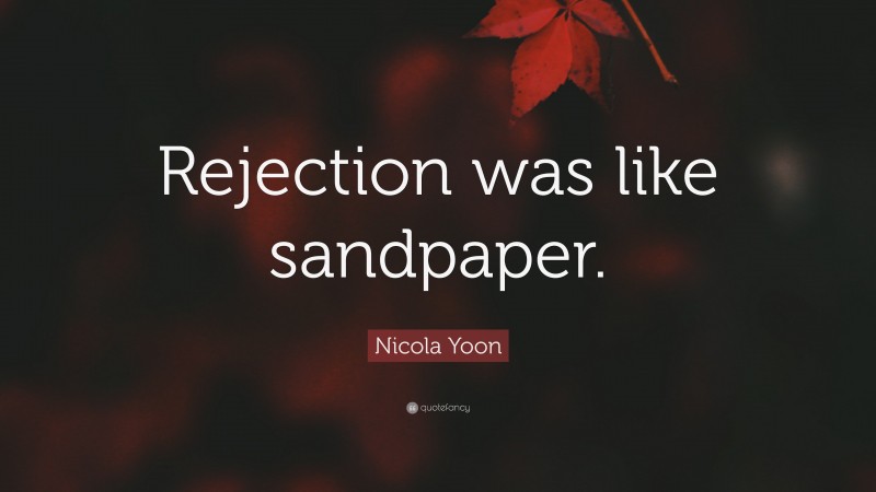 Nicola Yoon Quote: “Rejection was like sandpaper.”