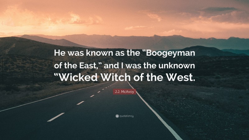 J.J. McAvoy Quote: “He was known as the “Boogeyman of the East,” and I was the unknown “Wicked Witch of the West.”