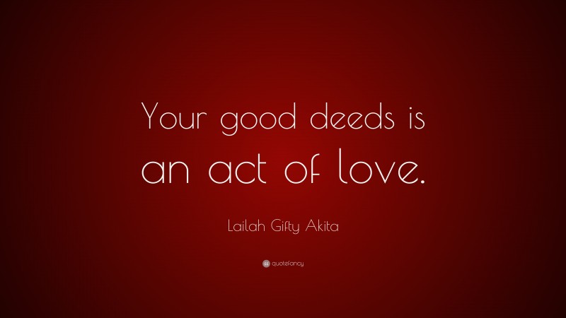 Lailah Gifty Akita Quote: “Your good deeds is an act of love.”