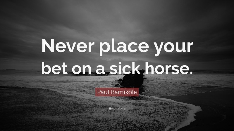 Paul Bamikole Quote: “Never place your bet on a sick horse.”