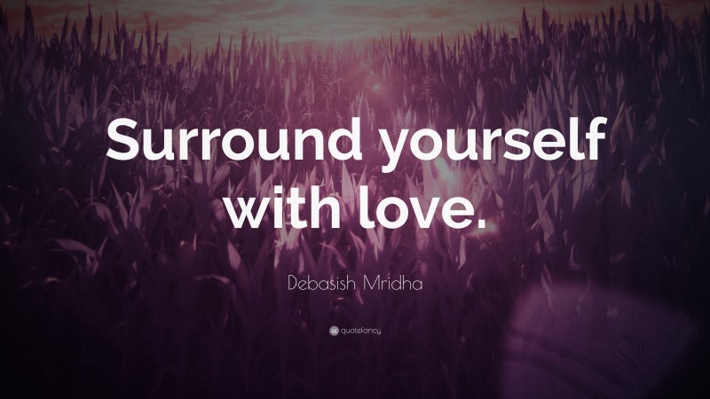 Debasish Mridha Quote: “Surround yourself with love.”