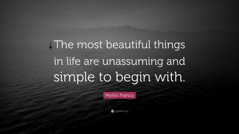 Merlin Franco Quote: “The most beautiful things in life are unassuming and simple to begin with.”