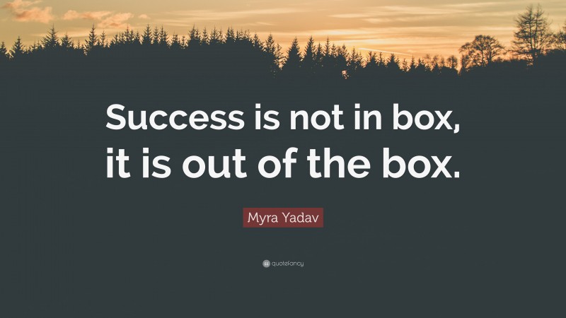 Myra Yadav Quote: “Success is not in box, it is out of the box.”