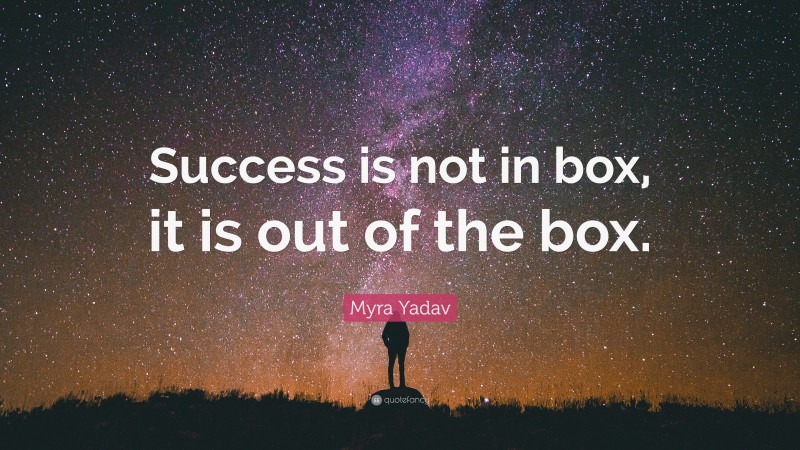 Myra Yadav Quote: “Success is not in box, it is out of the box.”