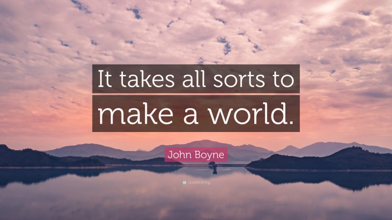 John Boyne Quote: “It takes all sorts to make a world.”