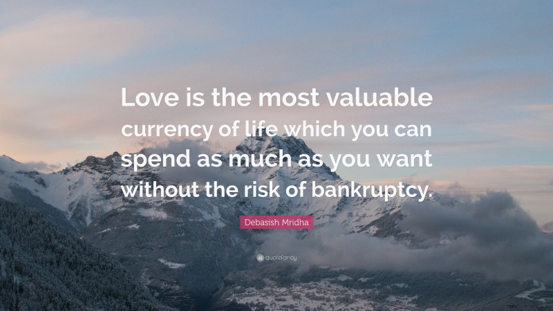 Debasish Mridha Quote: “Love is the most valuable currency of life which you can spend as much as you want without the risk of bankruptcy.”