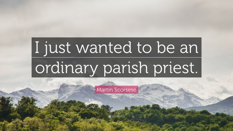 Martin Scorsese Quote: “I just wanted to be an ordinary parish priest.”