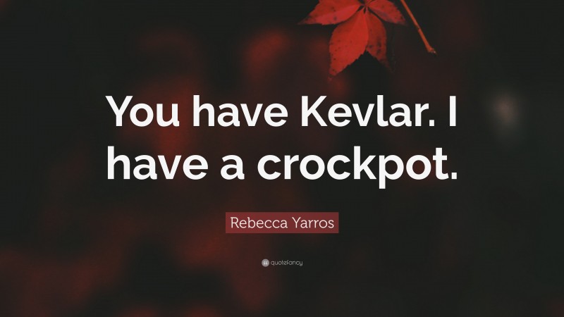 Rebecca Yarros Quote: “You have Kevlar. I have a crockpot.”