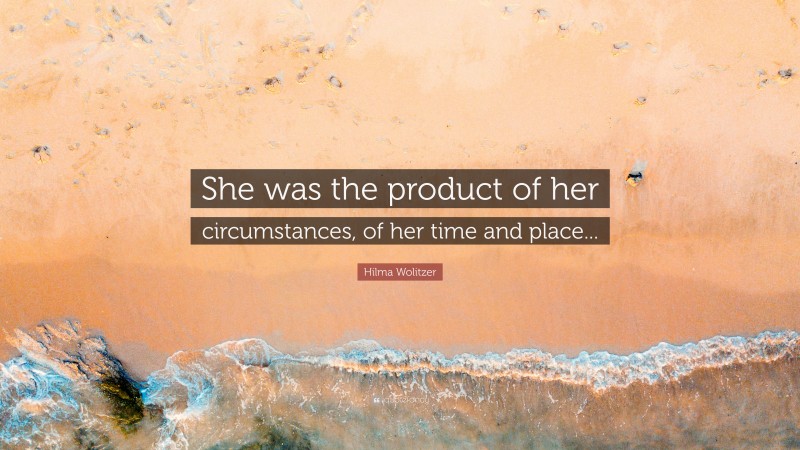 Hilma Wolitzer Quote: “She was the product of her circumstances, of her time and place...”