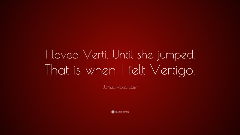 James Hauenstein Quote: “I loved Verti. Until she jumped. That is when I felt Vertigo.”