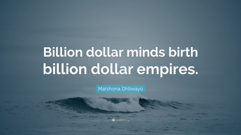 Matshona Dhliwayo Quote: “Billion dollar minds birth billion dollar empires.”