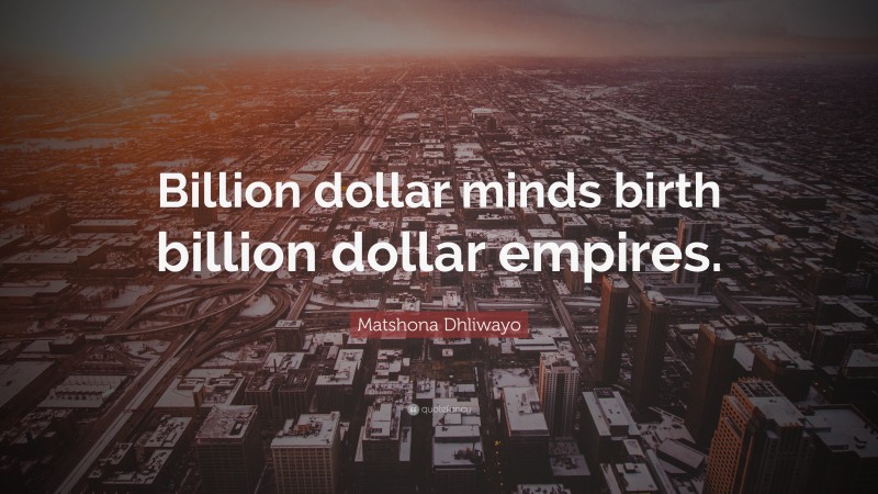 Matshona Dhliwayo Quote: “Billion dollar minds birth billion dollar empires.”