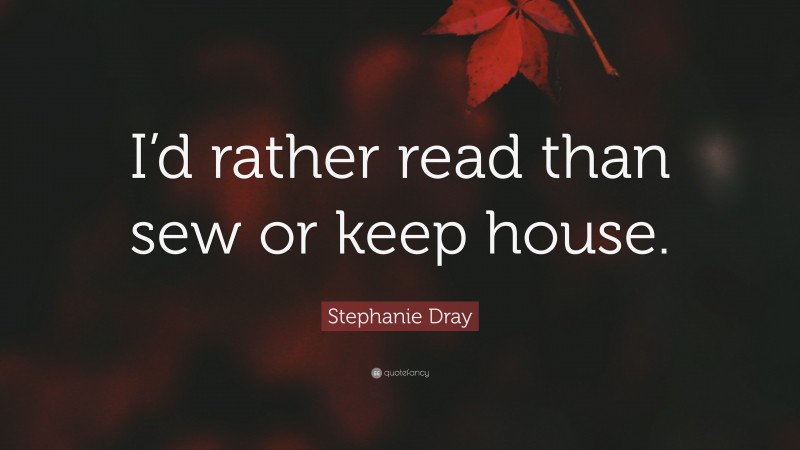 Stephanie Dray Quote: “I’d rather read than sew or keep house.”