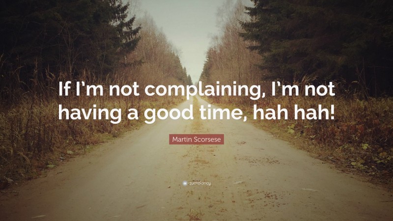 Martin Scorsese Quote: “If I’m not complaining, I’m not having a good time, hah hah!”