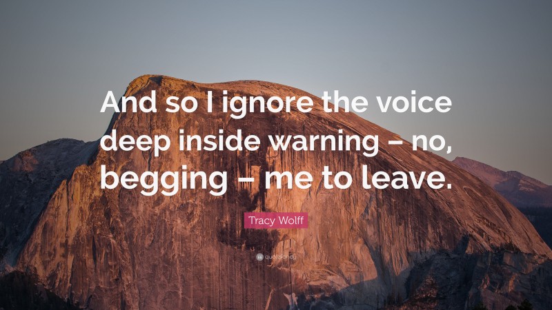 Tracy Wolff Quote: “And so I ignore the voice deep inside warning – no, begging – me to leave.”