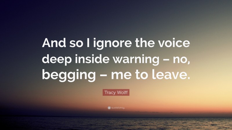 Tracy Wolff Quote: “And so I ignore the voice deep inside warning – no, begging – me to leave.”