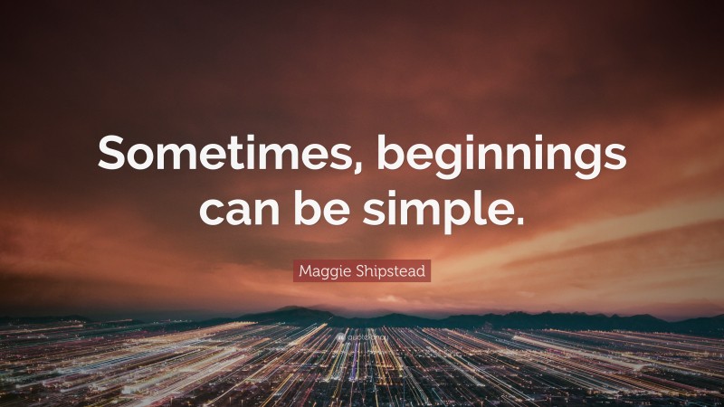 Maggie Shipstead Quote: “Sometimes, beginnings can be simple.”