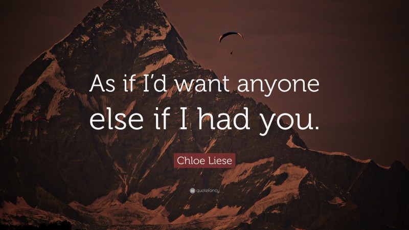 Chloe Liese Quote: “As if I’d want anyone else if I had you.”