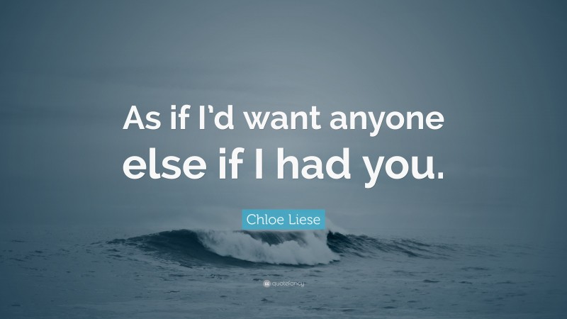 Chloe Liese Quote: “As if I’d want anyone else if I had you.”