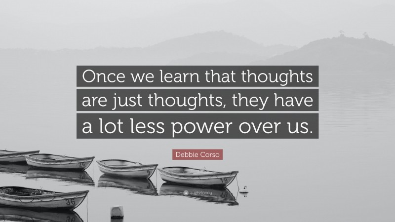 Debbie Corso Quote: “Once we learn that thoughts are just thoughts, they have a lot less power over us.”