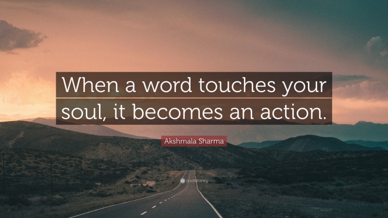 Akshmala Sharma Quote: “When a word touches your soul, it becomes an action.”