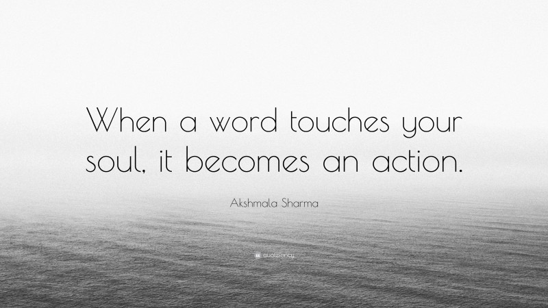 Akshmala Sharma Quote: “When a word touches your soul, it becomes an action.”