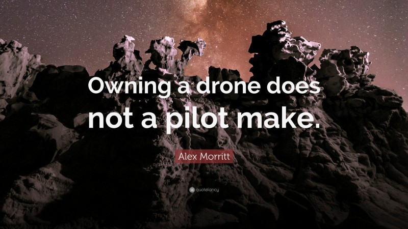 Alex Morritt Quote: “Owning a drone does not a pilot make.”