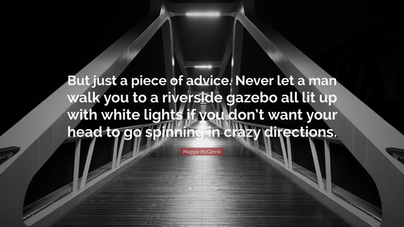 Maggie McGinnis Quote: “But just a piece of advice. Never let a man walk you to a riverside gazebo all lit up with white lights if you don’t want your head to go spinning in crazy directions.”