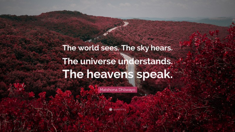Matshona Dhliwayo Quote: “The world sees. The sky hears. The universe understands. The heavens speak.”