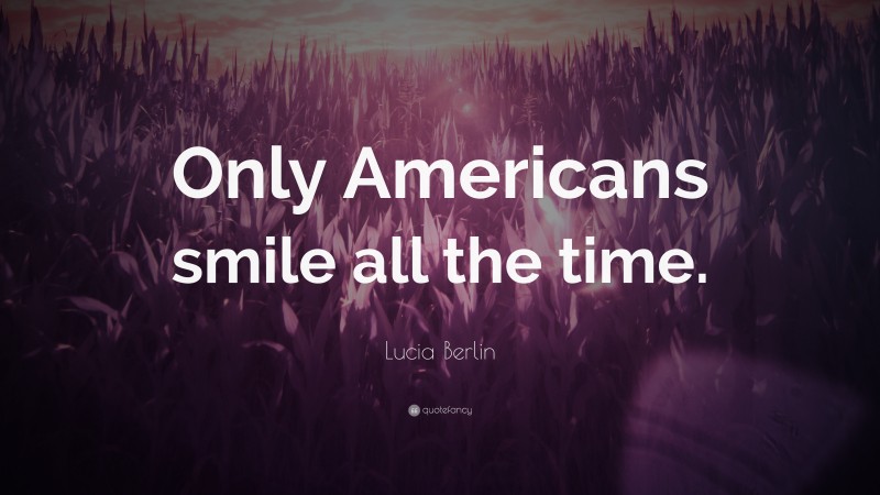 Lucia Berlin Quote: “Only Americans smile all the time.”