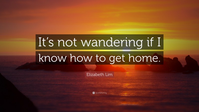 Elizabeth Lim Quote: “It’s not wandering if I know how to get home.”