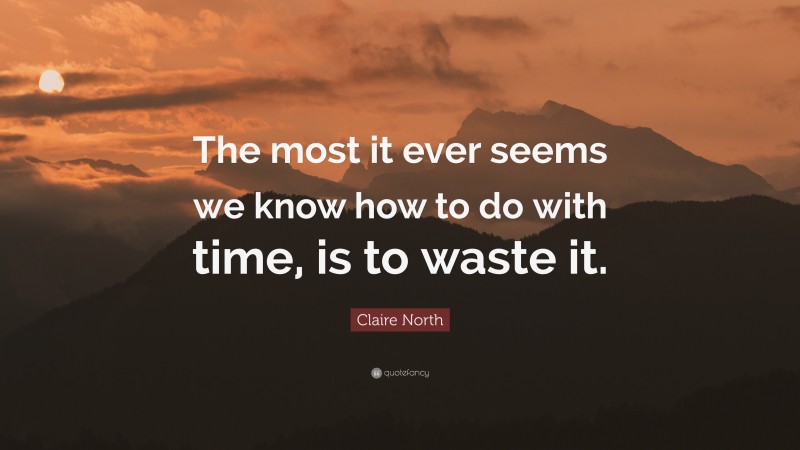 Claire North Quote: “The most it ever seems we know how to do with time, is to waste it.”