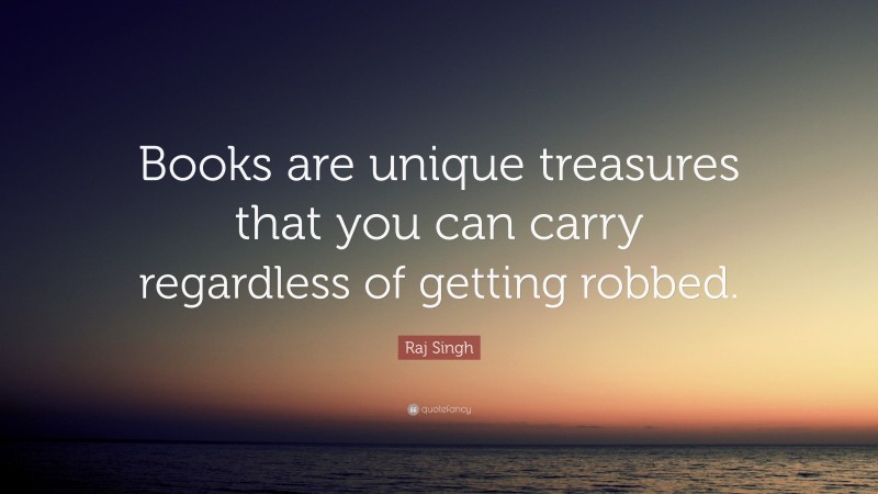 Raj Singh Quote: “Books are unique treasures that you can carry regardless of getting robbed.”