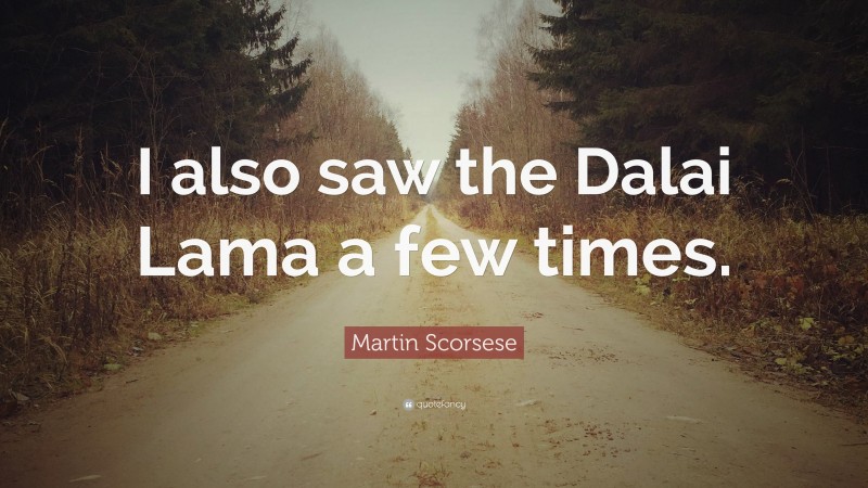 Martin Scorsese Quote: “I also saw the Dalai Lama a few times.”