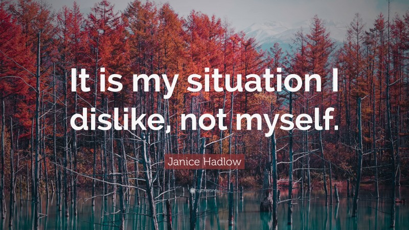 Janice Hadlow Quote: “It is my situation I dislike, not myself.”