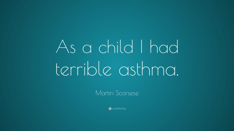 Martin Scorsese Quote: “As a child I had terrible asthma.”