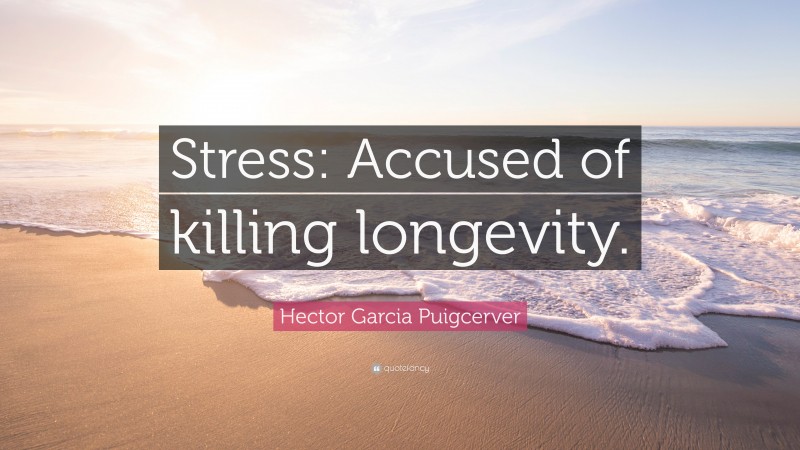Hector Garcia Puigcerver Quote: “Stress: Accused of killing longevity.”