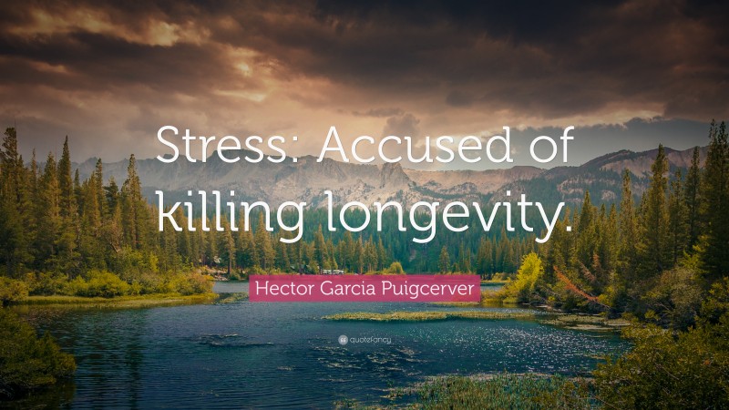 Hector Garcia Puigcerver Quote: “Stress: Accused of killing longevity.”